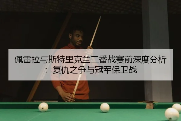 pei-lei-la-yu-si-te-li-ke-lan-er-fan-zhan-sai-qian-shen-du-fen-xi-fu-chou-zhi-zheng-yu-guan-jun-bao-wei-zhan-2-298.jpg