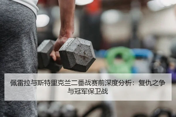 佩雷拉与斯特里克兰二番战赛前深度分析：复仇之争与冠军保卫战